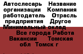 Автослесарь › Название организации ­ Компания-работодатель › Отрасль предприятия ­ Другое › Минимальный оклад ­ 25 000 - Все города Работа » Вакансии   . Томская обл.,Томск г.